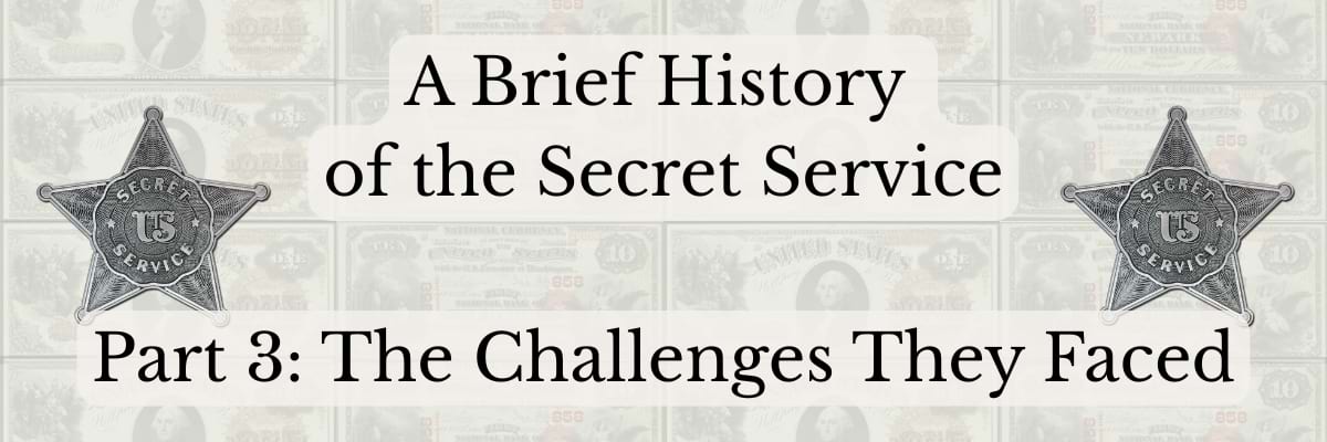 Part 3 A Brief History of the Secret Service Part 3 The Challenges They Faced